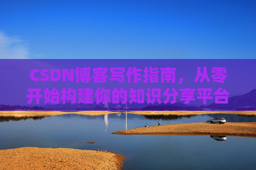 CSDN博客写作指南，从零开始构建你的知识分享平台